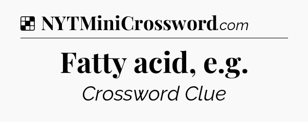 Solution: Fatty acid, e.g - NYT Crossword