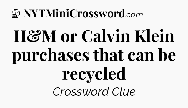 H&M or Calvin Klein purchases that can be recycled - Daily Themed Classic Crossword
