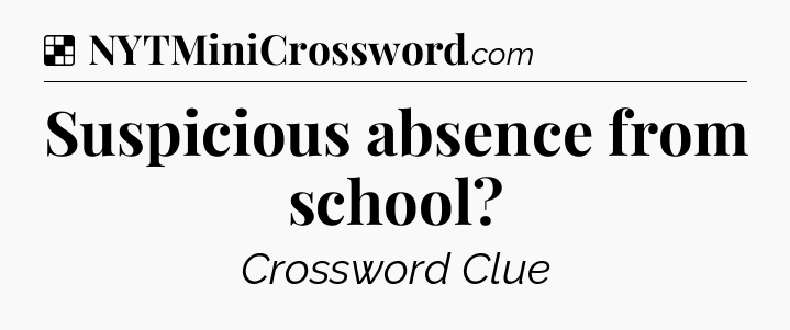 Solution: Suspicious absence from school - NYT Crossword