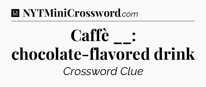 Caffè __: chocolate-flavored drink - LA Times Crossword
