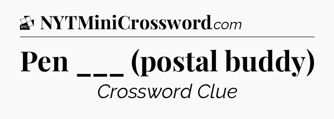 Pen ___ (postal buddy) - Daily Themed Classic Crossword