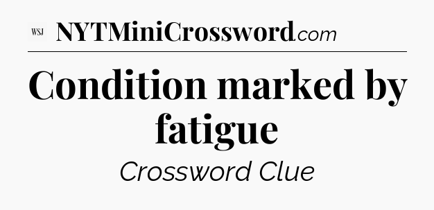 Condition marked by fatigue - WSJ Crossword