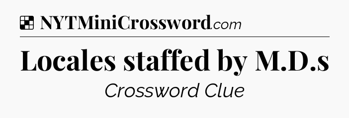 Solution: Locales staffed by M.D.s - NYT Crossword