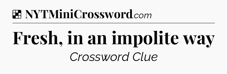 Solution: Fresh, in an impolite way - NYT Crossword