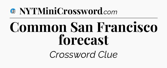 Common San Francisco forecast Crossword Clue