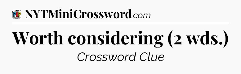 Worth considering (2 wds.) Crossword Clue