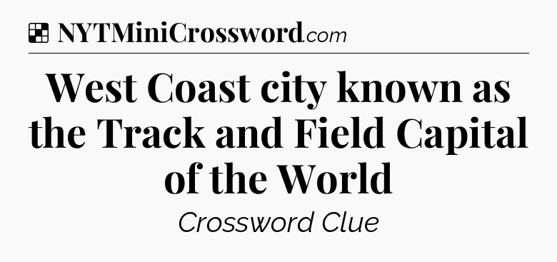 Solution: West Coast city known as the Track and Field Capital of the World - NYT Crossword
