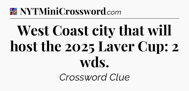 West Coast city that will host the 2025 Laver Cup: 2 wds Crossword Clue