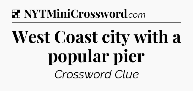 Solution: West Coast city with a popular pier - NYT Crossword