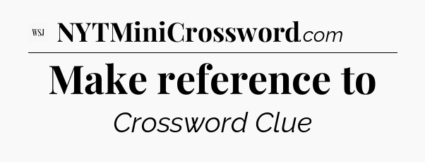 Make reference to - WSJ Crossword