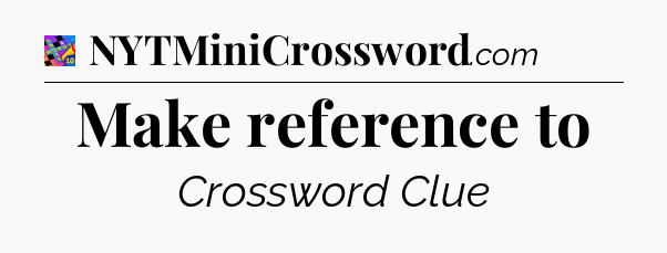 Make reference to Crossword Clue