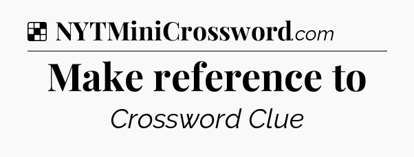 Solution: Make reference to - NYT Crossword