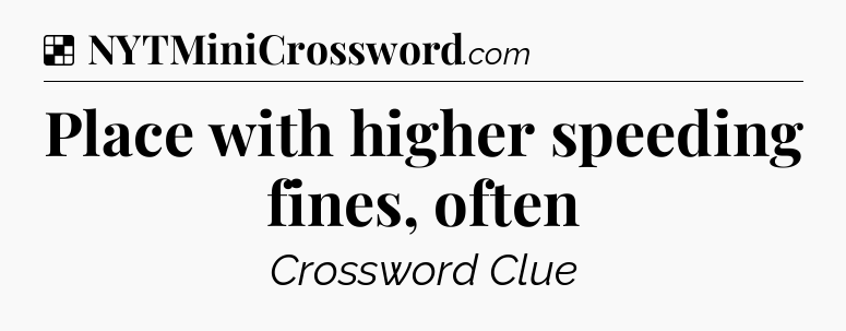 Solution: Place with higher speeding fines, often - NYT Crossword