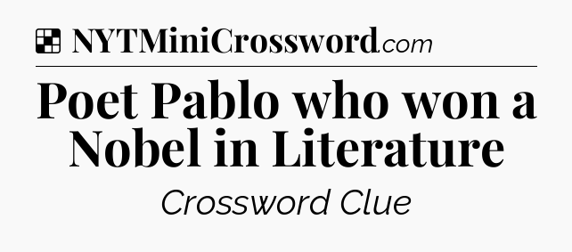 Solution: Poet Pablo who won a Nobel in Literature - NYT Crossword