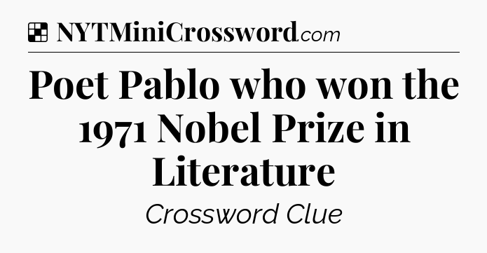 Solution: Poet Pablo who won the 1971 Nobel Prize in Literature - NYT Crossword