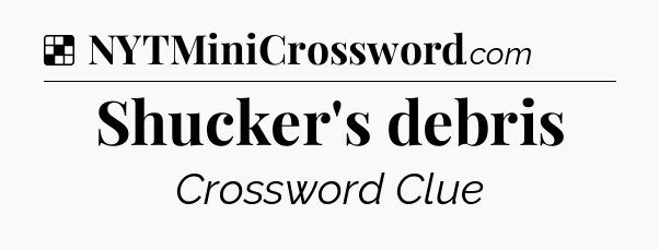 Solution: Shucker's debris - NYT Crossword