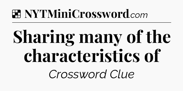 Solution: Sharing many of the characteristics of - NYT Crossword