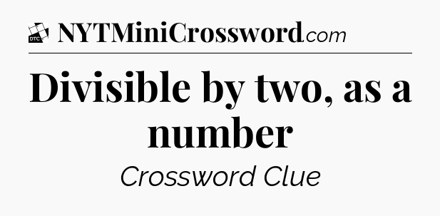 Divisible by two, as a number - Daily Themed Classic Crossword