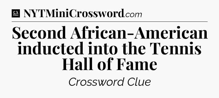 Second African-American inducted into the Tennis Hall of Fame - LA Times Crossword