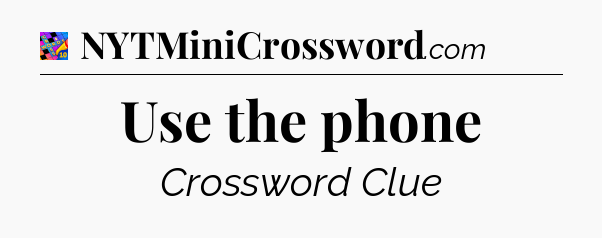 Use the phone Crossword Clue