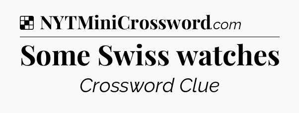 Solution: Some Swiss watches - NYT Crossword