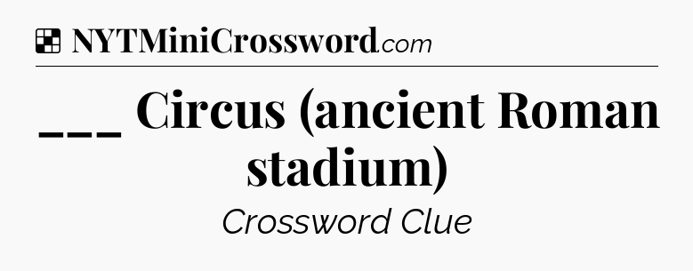 Solution: ___ Circus (ancient Roman stadium) - NYT Crossword