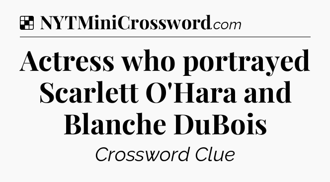 Solution: Actress who portrayed Scarlett O'Hara and Blanche DuBois - NYT Crossword