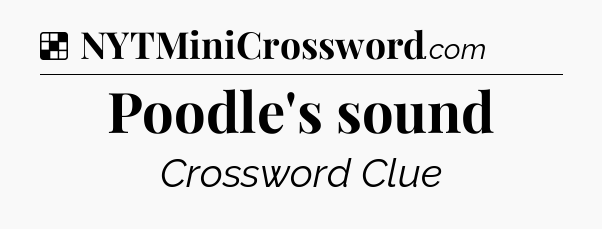 Solution: Poodle's sound - NYT Crossword