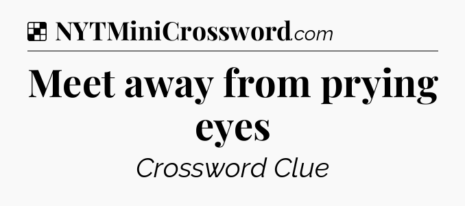 Solution: Meet away from prying eyes - NYT Crossword