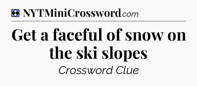 Solution: Get a faceful of snow on the ski slopes - NYT Mini Crossword