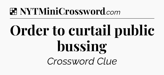 Solution: Order to curtail public bussing - NYT Crossword