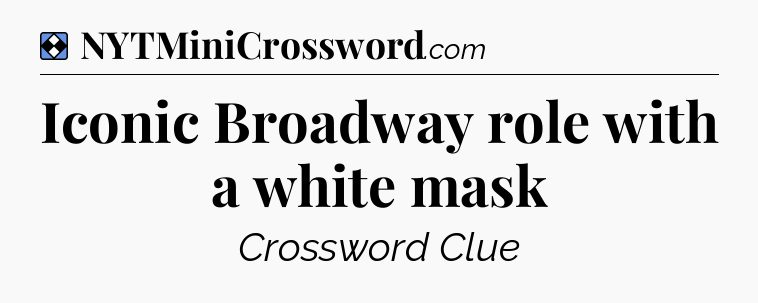 Solution: Iconic Broadway role with a white mask - NYT Mini Crossword
