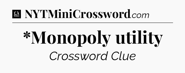 *Monopoly utility - LA Times Crossword