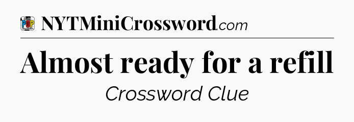 Almost ready for a refill Crossword Clue