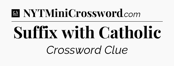 Suffix with Catholic - LA Times Crossword