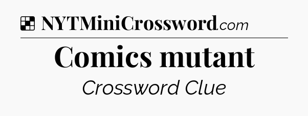 Solution: Comics mutant - NYT Crossword
