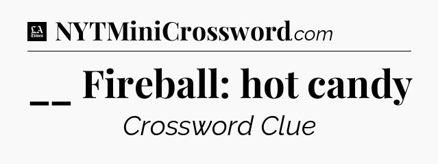 __ Fireball: hot candy - LA Times Crossword