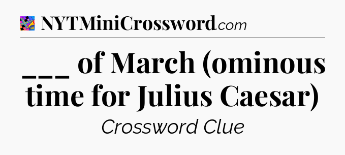 ___ of March (ominous time for Julius Caesar) Crossword Clue