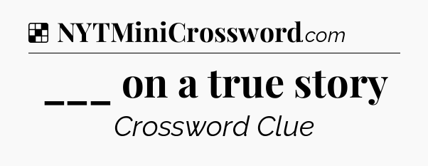 Solution: ___ on a true story - NYT Crossword