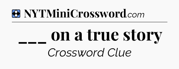 Solution: ___ on a true story - NYT Mini Crossword