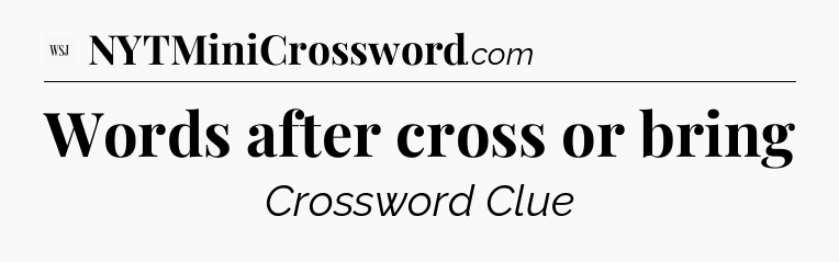 Words after cross or bring - WSJ Crossword