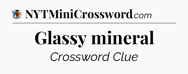 Glassy mineral Crossword Clue