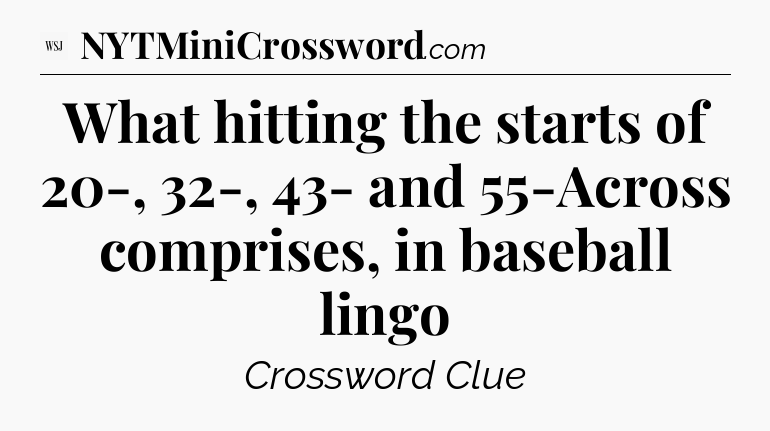 What hitting the starts of 20-, 32-, 43- and 55-Across comprises, in baseball lingo - WSJ Crossword