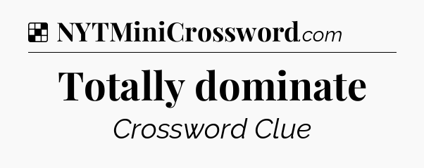 Solution: Totally dominate - NYT Crossword