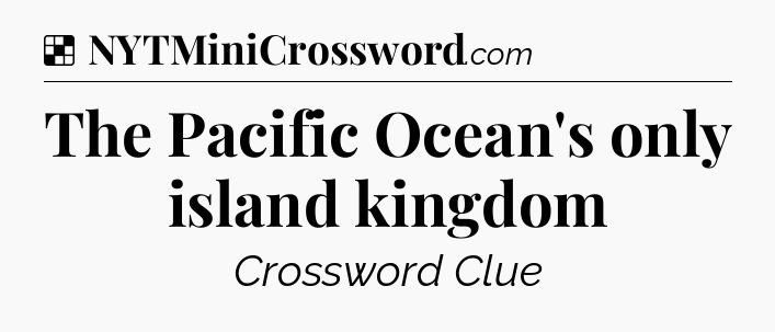 Solution: The Pacific Ocean's only island kingdom - NYT Crossword