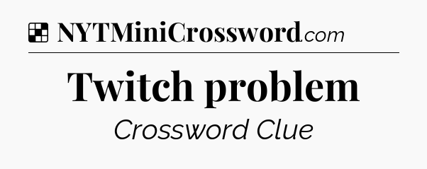Solution: Twitch problem - NYT Crossword