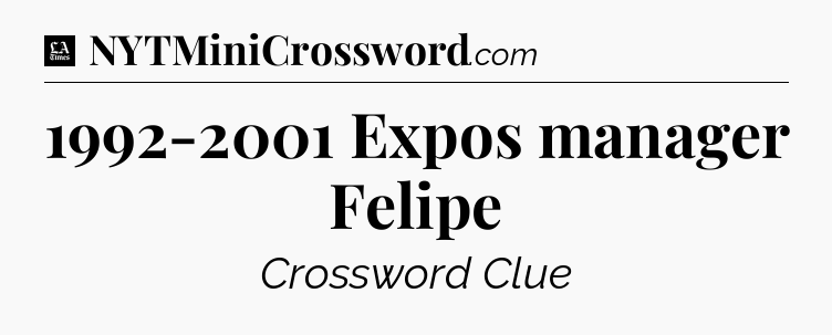 1992-2001 Expos manager Felipe - LA Times Crossword