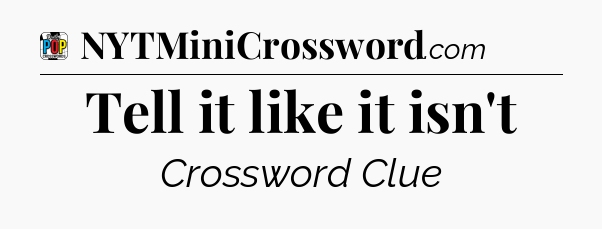Tell it like it isn't Crossword Clue