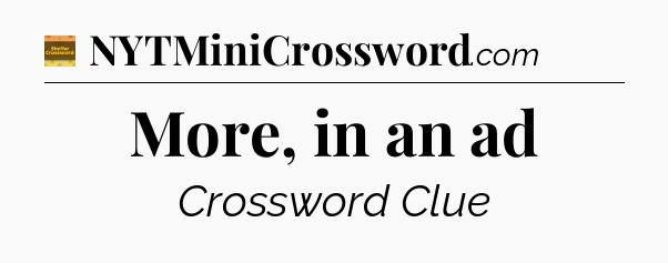 More, in an ad - Eugene Sheffer Crossword