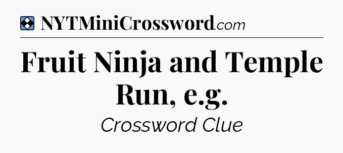 Solution: Fruit Ninja and Temple Run, e.g - NYT Mini Crossword